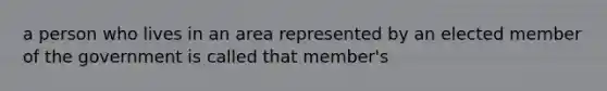 a person who lives in an area represented by an elected member of the government is called that member's