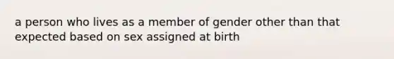 a person who lives as a member of gender other than that expected based on sex assigned at birth