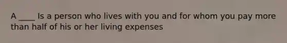 A ____ Is a person who lives with you and for whom you pay more than half of his or her living expenses