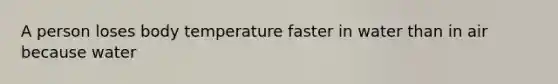 A person loses body temperature faster in water than in air because water