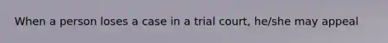 When a person loses a case in a trial court, he/she may appeal