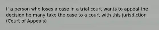 If a person who loses a case in a trial court wants to appeal the decision he many take the case to a court with this jurisdiction (Court of Appeals)