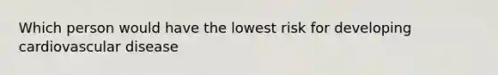 Which person would have the lowest risk for developing cardiovascular disease