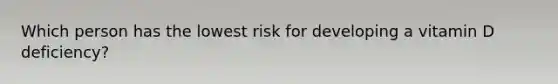 Which person has the lowest risk for developing a vitamin D deficiency?