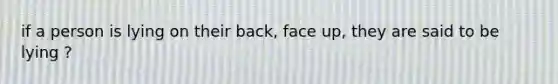 if a person is lying on their back, face up, they are said to be lying ?