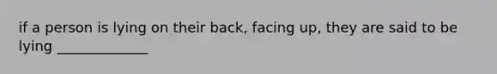 if a person is lying on their back, facing up, they are said to be lying _____________