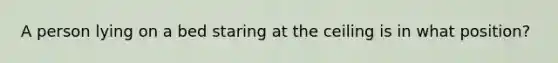 A person lying on a bed staring at the ceiling is in what position?