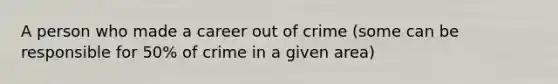 A person who made a career out of crime (some can be responsible for 50% of crime in a given area)