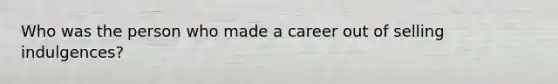 Who was the person who made a career out of selling indulgences?