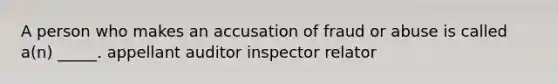 A person who makes an accusation of fraud or abuse is called a(n) _____. appellant auditor inspector relator