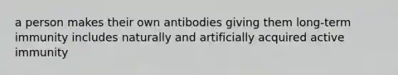 a person makes their own antibodies giving them long-term immunity includes naturally and artificially acquired active immunity