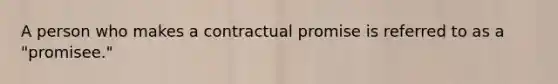 A person who makes a contractual promise is referred to as a "promisee."