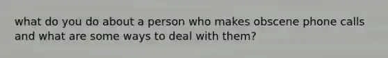 what do you do about a person who makes obscene phone calls and what are some ways to deal with them?