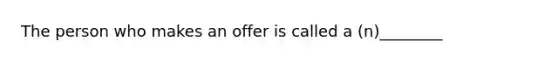 The person who makes an offer is called a (n)________