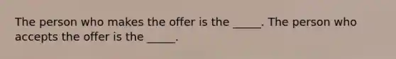 The person who makes the offer is the _____. The person who accepts the offer is the _____.