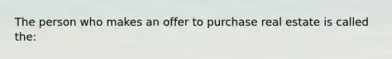 The person who makes an offer to purchase real estate is called the: