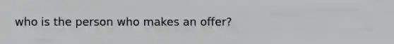 who is the person who makes an offer?