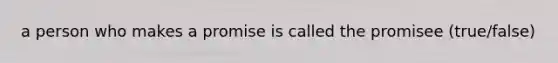 a person who makes a promise is called the promisee (true/false)