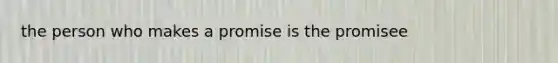 the person who makes a promise is the promisee