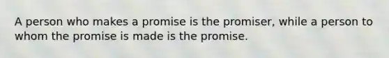 A person who makes a promise is the promiser, while a person to whom the promise is made is the promise.