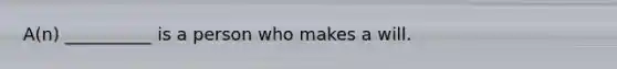 A(n) __________ is a person who makes a will.