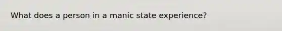 What does a person in a manic state experience?