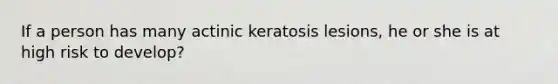 If a person has many actinic keratosis lesions, he or she is at high risk to develop?