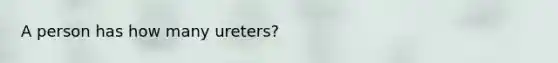 A person has how many ureters?