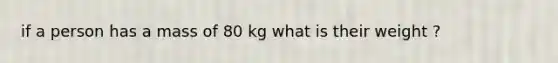 if a person has a mass of 80 kg what is their weight ?