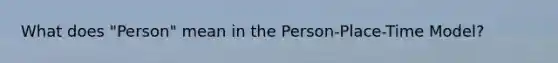 What does "Person" mean in the Person-Place-Time Model?