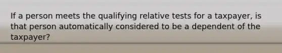 If a person meets the qualifying relative tests for a taxpayer, is that person automatically considered to be a dependent of the taxpayer?