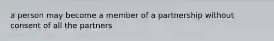 a person may become a member of a partnership without consent of all the partners