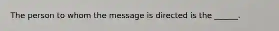 The person to whom the message is directed is the ______.