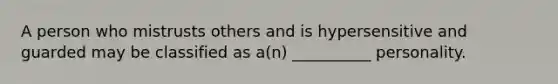 A person who mistrusts others and is hypersensitive and guarded may be classified as a(n) __________ personality.