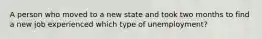 A person who moved to a new state and took two months to find a new job experienced which type of unemployment?