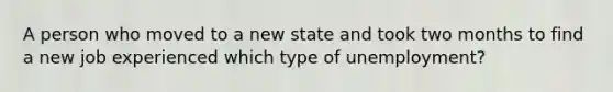 A person who moved to a new state and took two months to find a new job experienced which type of unemployment?