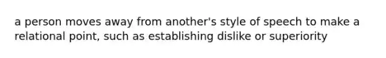 a person moves away from another's style of speech to make a relational point, such as establishing dislike or superiority