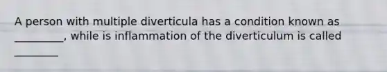 A person with multiple diverticula has a condition known as _________, while is inflammation of the diverticulum is called ________