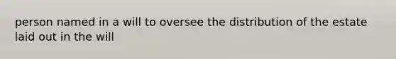 person named in a will to oversee the distribution of the estate laid out in the will