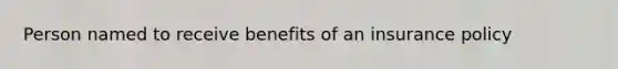 Person named to receive benefits of an insurance policy