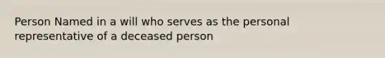 Person Named in a will who serves as the personal representative of a deceased person