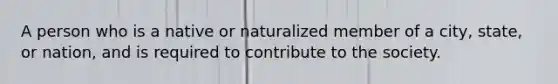 A person who is a native or naturalized member of a city, state, or nation, and is required to contribute to the society.