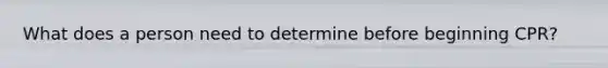What does a person need to determine before beginning CPR?