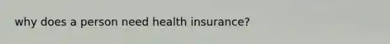 why does a person need health insurance?