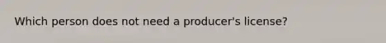 Which person does not need a producer's license?