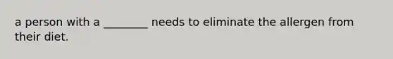 a person with a ________ needs to eliminate the allergen from their diet.