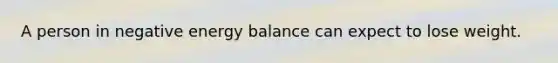 A person in negative energy balance can expect to lose weight.