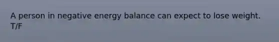 A person in negative energy balance can expect to lose weight. T/F