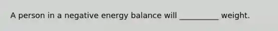 A person in a negative energy balance will __________ weight.