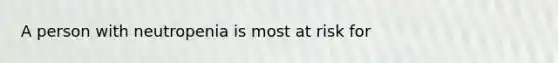 A person with neutropenia is most at risk for